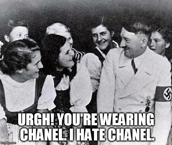 Hitler hates Chanel | URGH! YOU'RE WEARING CHANEL. I HATE CHANEL. | image tagged in hitler | made w/ Imgflip meme maker