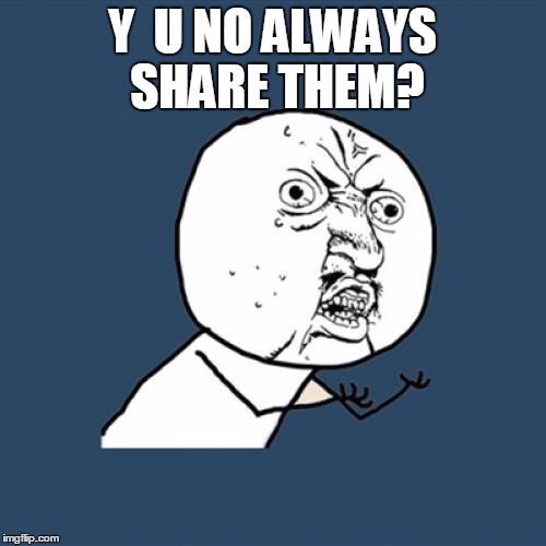 Y U No Meme | Y  U NO ALWAYS SHARE THEM? | image tagged in memes,y u no | made w/ Imgflip meme maker