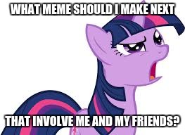 twilight confused | WHAT MEME SHOULD I MAKE NEXT THAT INVOLVE ME AND MY FRIENDS? | image tagged in twilight confused | made w/ Imgflip meme maker