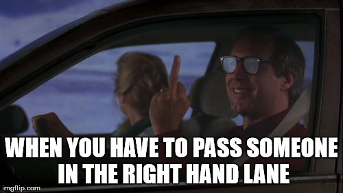 Chevy Chase's Day Off | WHEN YOU HAVE TO PASS SOMEONE IN THE RIGHT HAND LANE | image tagged in chevy chase's day off | made w/ Imgflip meme maker