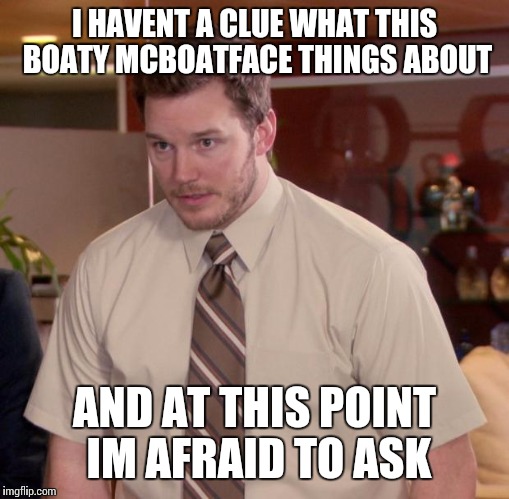 Afraid To Ask Andy | I HAVENT A CLUE WHAT THIS BOATY MCBOATFACE THINGS ABOUT; AND AT THIS POINT IM AFRAID TO ASK | image tagged in memes,afraid to ask andy | made w/ Imgflip meme maker