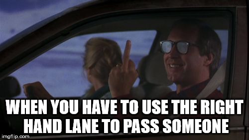Chevy Chase's Day Off | WHEN YOU HAVE TO USE THE RIGHT HAND LANE TO PASS SOMEONE | image tagged in chevy chase's day off | made w/ Imgflip meme maker