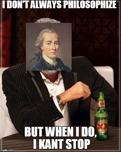 Immanuel Kant: the most interesting philosopher in the world. | I DON'T ALWAYS PHILOSOPHIZE; BUT WHEN I DO, I KANT STOP | image tagged in memes,the most interesting man in the world,immanuel kant | made w/ Imgflip meme maker