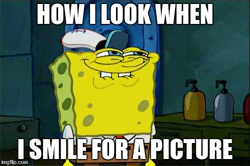 Don't You Squidward Meme | HOW I LOOK WHEN; I SMILE FOR A PICTURE | image tagged in memes,dont you squidward | made w/ Imgflip meme maker