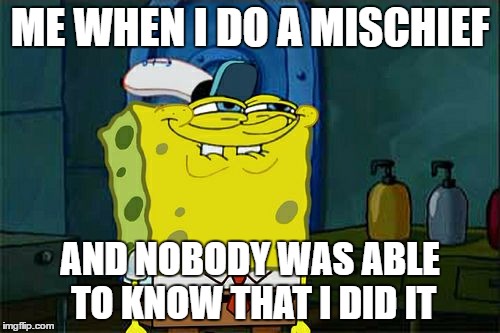 Don't You Squidward Meme | ME WHEN I DO A MISCHIEF; AND NOBODY WAS ABLE TO KNOW THAT I DID IT | image tagged in memes,dont you squidward | made w/ Imgflip meme maker