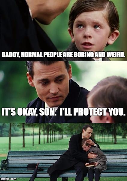 Finding Neverland Meme | DADDY, NORMAL PEOPLE ARE BORING AND WEIRD. IT'S OKAY, SON.  I'LL PROTECT YOU. | image tagged in memes,finding neverland | made w/ Imgflip meme maker