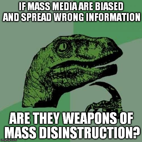 Philosoraptor | IF MASS MEDIA ARE BIASED AND SPREAD WRONG INFORMATION; ARE THEY WEAPONS OF MASS DISINSTRUCTION? | image tagged in memes,philosoraptor | made w/ Imgflip meme maker