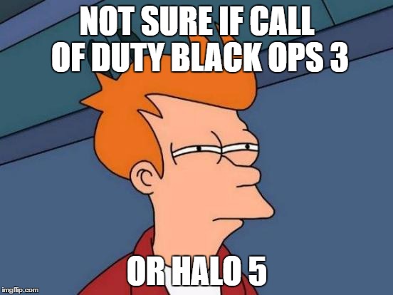 Futurama Fry | NOT SURE IF CALL OF DUTY BLACK OPS 3; OR HALO 5 | image tagged in memes,futurama fry | made w/ Imgflip meme maker