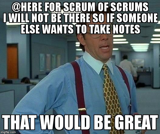 That Would Be Great Meme | @HERE FOR SCRUM OF SCRUMS I WILL NOT BE THERE SO IF SOMEONE ELSE WANTS TO TAKE NOTES; THAT WOULD BE GREAT | image tagged in memes,that would be great | made w/ Imgflip meme maker