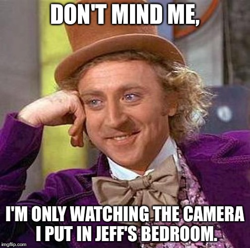 Creepy Condescending Wonka | DON'T MIND ME, I'M ONLY WATCHING THE CAMERA I PUT IN JEFF'S BEDROOM. | image tagged in memes,creepy condescending wonka | made w/ Imgflip meme maker