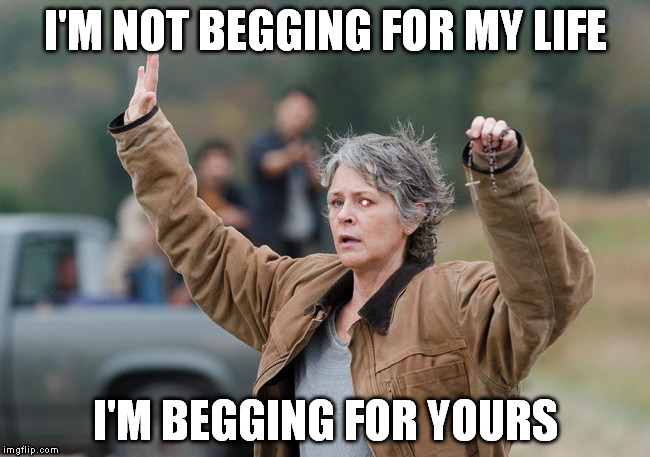 I'M NOT BEGGING FOR MY LIFE; I'M BEGGING FOR YOURS | image tagged in terminator carol | made w/ Imgflip meme maker