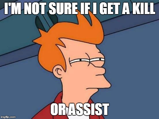 Futurama Fry | I'M NOT SURE IF I GET A KILL; OR ASSIST | image tagged in memes,futurama fry | made w/ Imgflip meme maker