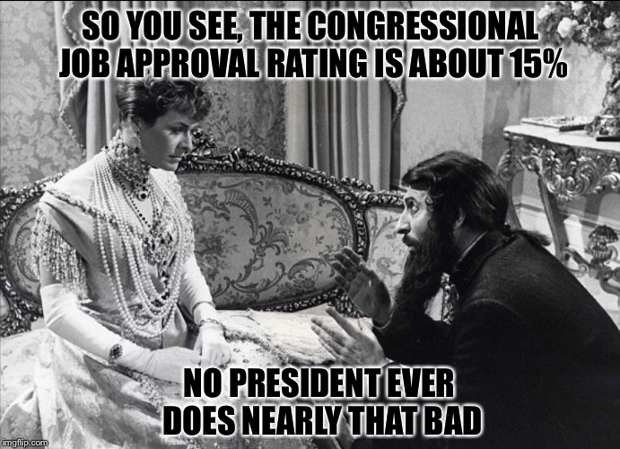 RUSSIAN QUEEN | SO YOU SEE, THE CONGRESSIONAL JOB APPROVAL RATING IS ABOUT 15% NO PRESIDENT EVER DOES NEARLY THAT BAD | image tagged in russian queen | made w/ Imgflip meme maker