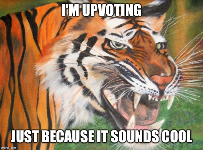 Hipster tiger | I'M UPVOTING JUST BECAUSE IT SOUNDS COOL | image tagged in hipster tiger | made w/ Imgflip meme maker