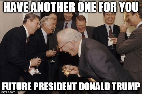 Laughing Men In Suits Meme | HAVE ANOTHER ONE FOR YOU; FUTURE PRESIDENT DONALD TRUMP | image tagged in memes,laughing men in suits | made w/ Imgflip meme maker