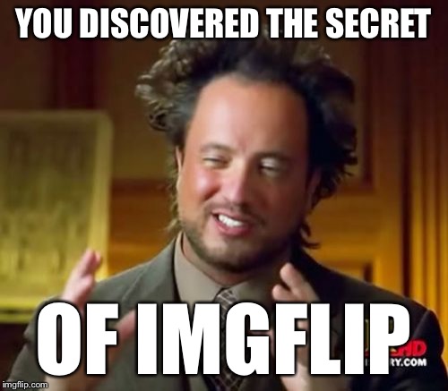 Ancient Aliens Meme | YOU DISCOVERED THE SECRET OF IMGFLIP | image tagged in memes,ancient aliens | made w/ Imgflip meme maker