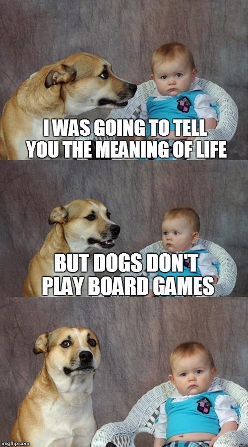 Do You Know What Life Is About? :-) | I WAS GOING TO TELL YOU THE MEANING OF LIFE; BUT DOGS DON'T PLAY BOARD GAMES | image tagged in memes,dad joke dog,funny memes,board games,the meaning of life | made w/ Imgflip meme maker