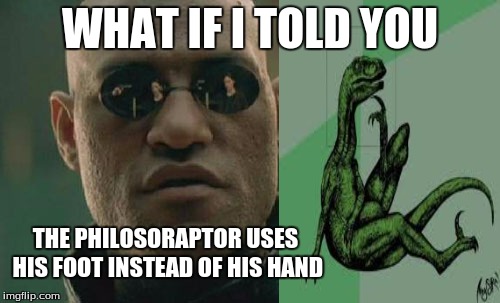 Matrix Morpheus | WHAT IF I TOLD YOU; THE PHILOSORAPTOR USES HIS FOOT INSTEAD OF HIS HAND | image tagged in memes,matrix morpheus,the truth,philosoraptor | made w/ Imgflip meme maker