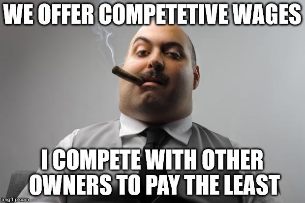 Scumbag Boss Meme | WE OFFER COMPETETIVE WAGES; I COMPETE WITH OTHER OWNERS TO PAY THE LEAST | image tagged in memes,scumbag boss | made w/ Imgflip meme maker