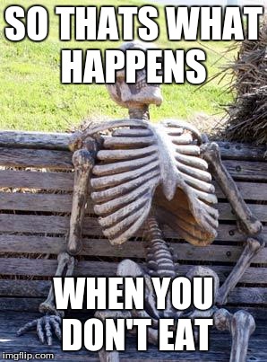 Waiting Skeleton | SO THATS WHAT HAPPENS; WHEN YOU DON'T EAT | image tagged in memes,waiting skeleton | made w/ Imgflip meme maker