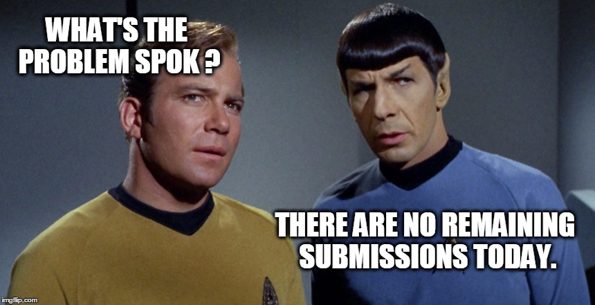 Submission hell | WHAT'S THE PROBLEM SPOK ? THERE ARE NO REMAINING SUBMISSIONS TODAY. | image tagged in star trek,welcome to imgflip | made w/ Imgflip meme maker