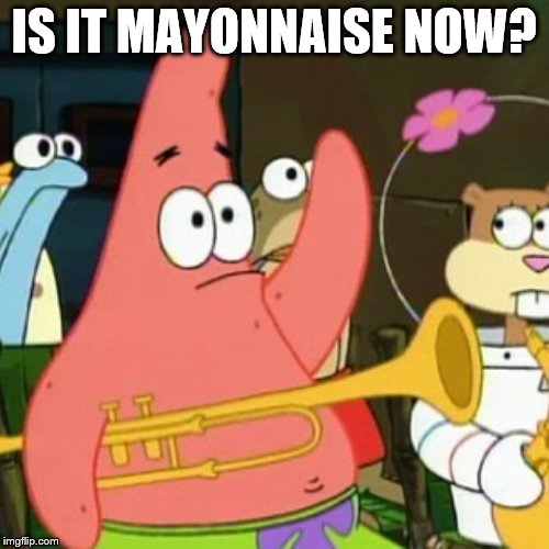 IS IT MAYONNAISE NOW? | made w/ Imgflip meme maker