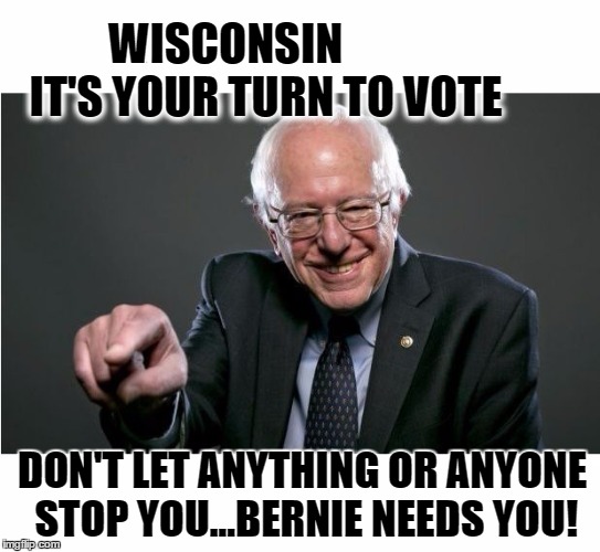 Bernie Sanders | WISCONSIN                  
IT'S YOUR TURN TO VOTE; DON'T LET ANYTHING OR ANYONE STOP YOU...BERNIE NEEDS YOU! | image tagged in bernie sanders | made w/ Imgflip meme maker