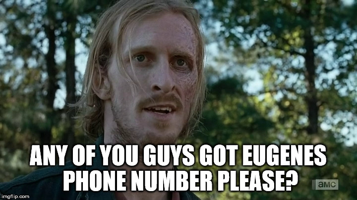 Eugenes Boyfriend | ANY OF YOU GUYS GOT EUGENES PHONE NUMBER PLEASE? | image tagged in eugene,the walking dead,boyfriend | made w/ Imgflip meme maker