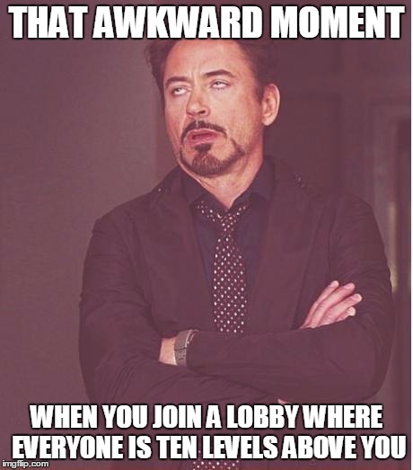 Face You Make Robert Downey Jr | THAT AWKWARD MOMENT; WHEN YOU JOIN A LOBBY WHERE EVERYONE IS TEN LEVELS ABOVE YOU | image tagged in memes,face you make robert downey jr | made w/ Imgflip meme maker