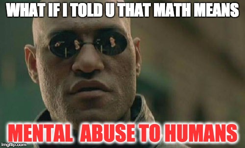 Matrix Morpheus Meme | WHAT IF I TOLD U THAT MATH MEANS; MENTAL  ABUSE TO HUMANS | image tagged in memes,matrix morpheus | made w/ Imgflip meme maker