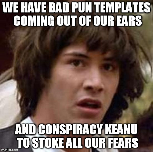 Conspiracy Keanu Meme | WE HAVE BAD PUN TEMPLATES COMING OUT OF OUR EARS AND CONSPIRACY KEANU TO STOKE ALL OUR FEARS | image tagged in memes,conspiracy keanu | made w/ Imgflip meme maker