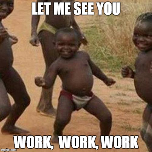 Third World Success Kid Meme | LET ME SEE YOU; WORK,  WORK, WORK | image tagged in memes,third world success kid | made w/ Imgflip meme maker