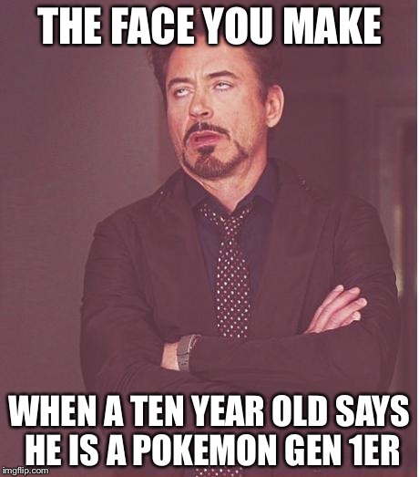 Face You Make Robert Downey Jr Meme | THE FACE YOU MAKE; WHEN A TEN YEAR OLD SAYS HE IS A POKEMON GEN 1ER | image tagged in memes,face you make robert downey jr | made w/ Imgflip meme maker