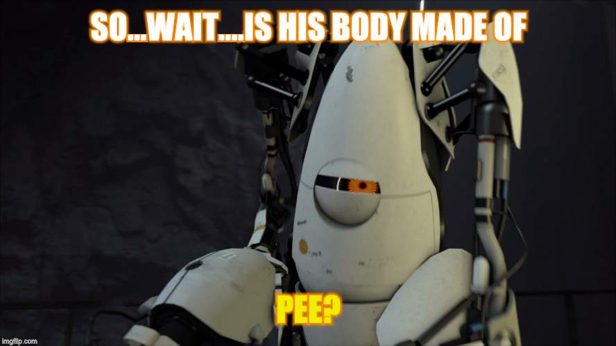portal p-body | SO...WAIT....IS HIS BODY MADE OF; PEE? | image tagged in portal p-body | made w/ Imgflip meme maker