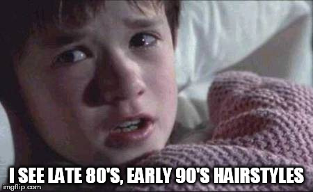 I See Dead People Meme | I SEE LATE 80'S, EARLY 90'S HAIRSTYLES | image tagged in memes,i see dead people | made w/ Imgflip meme maker