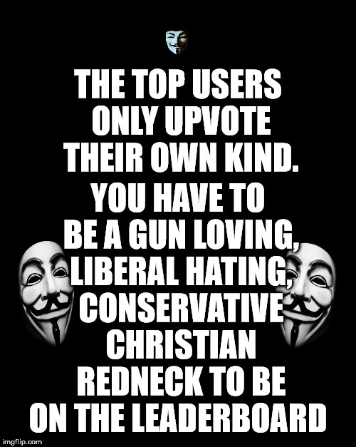 pƐxㄣɥ uƐƐq Ɛʌ,n0ʎ | YOU HAVE TO BE A GUN LOVING, LIBERAL HATING, CONSERVATIVE CHRISTIAN REDNECK TO BE ON THE LEADERBOARD; THE TOP USERS ONLY UPVOTE THEIR OWN KIND. | image tagged in hax | made w/ Imgflip meme maker