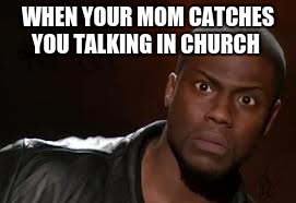 Kevin Hart | WHEN YOUR MOM CATCHES YOU TALKING IN CHURCH | image tagged in memes,kevin hart the hell | made w/ Imgflip meme maker