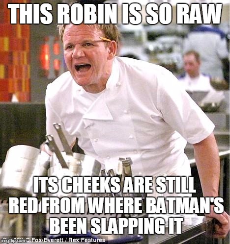 THIS ROBIN IS SO RAW ITS CHEEKS ARE STILL RED FROM WHERE BATMAN'S BEEN SLAPPING IT | made w/ Imgflip meme maker