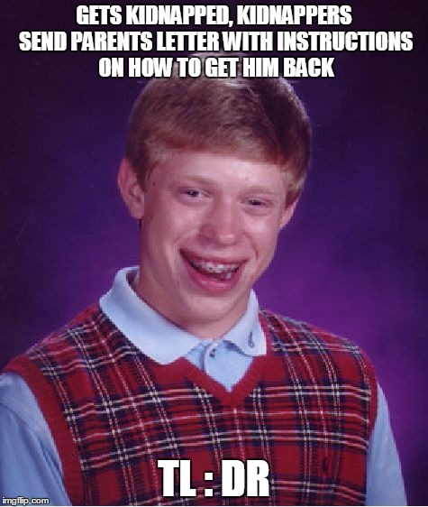 Bad Luck Brian | GETS KIDNAPPED, KIDNAPPERS SEND PARENTS LETTER WITH INSTRUCTIONS ON HOW TO GET HIM BACK; TL : DR | image tagged in memes,bad luck brian | made w/ Imgflip meme maker