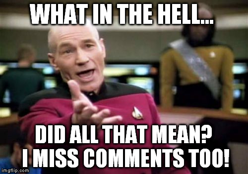 Picard Wtf Meme | WHAT IN THE HELL... DID ALL THAT MEAN? I MISS COMMENTS TOO! | image tagged in memes,picard wtf | made w/ Imgflip meme maker
