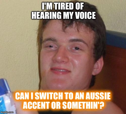 The Midwest American accent is so dull and boring | I'M TIRED OF HEARING MY VOICE; CAN I SWITCH TO AN AUSSIE ACCENT OR SOMETHIN'? | image tagged in memes,10 guy | made w/ Imgflip meme maker