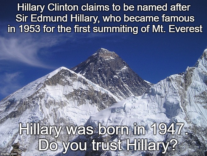 Hillary after Hillary |  Hillary Clinton claims to be named after Sir Edmund Hillary, who became famous in 1953 for the first summiting of Mt. Everest; Hillary was born in 1947. 
Do you trust Hillary? | image tagged in trust,hillary clinton,hillary clinton fail,hillary clinton meme,hillary is wrong,say-anything-to-win hillary | made w/ Imgflip meme maker