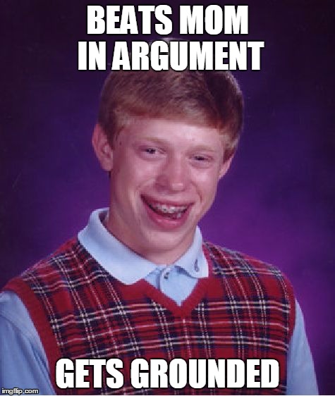 This always happens to me... | BEATS MOM IN ARGUMENT; GETS GROUNDED | image tagged in memes,bad luck brian,grounded | made w/ Imgflip meme maker