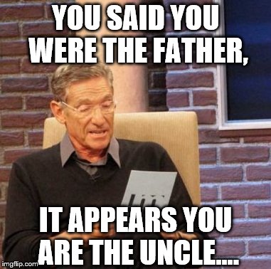 Maury Lie Detector | YOU SAID YOU WERE THE FATHER, IT APPEARS YOU ARE THE UNCLE.... | image tagged in memes,maury lie detector | made w/ Imgflip meme maker