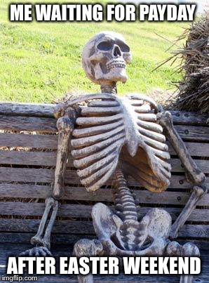 Waiting Skeleton | ME WAITING FOR PAYDAY; AFTER EASTER WEEKEND | image tagged in memes,waiting skeleton | made w/ Imgflip meme maker