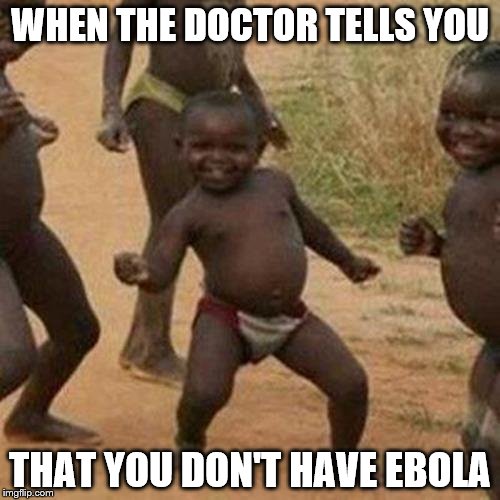 Third World Success Kid Meme | WHEN THE DOCTOR TELLS YOU; THAT YOU DON'T HAVE EBOLA | image tagged in memes,third world success kid | made w/ Imgflip meme maker