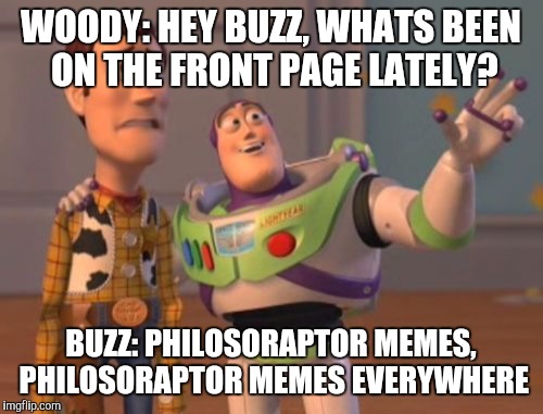 X, X Everywhere Meme | WOODY: HEY BUZZ, WHATS BEEN ON THE FRONT PAGE LATELY? BUZZ: PHILOSORAPTOR MEMES, PHILOSORAPTOR MEMES EVERYWHERE | image tagged in memes,x x everywhere | made w/ Imgflip meme maker