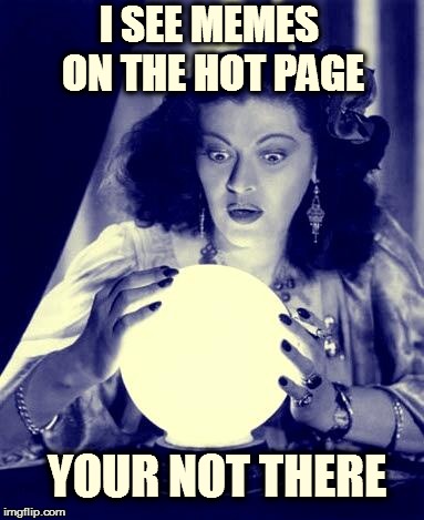 Crystal Ball | I SEE MEMES ON THE HOT PAGE; YOUR NOT THERE | image tagged in crystal ball | made w/ Imgflip meme maker