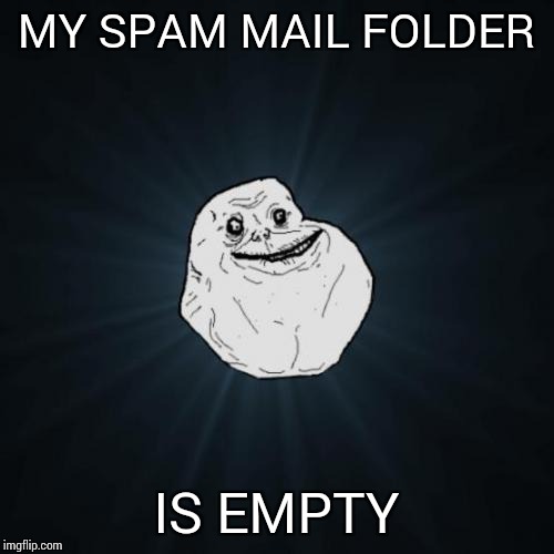 Forever Alone Meme |  MY SPAM MAIL FOLDER; IS EMPTY | image tagged in memes,forever alone | made w/ Imgflip meme maker