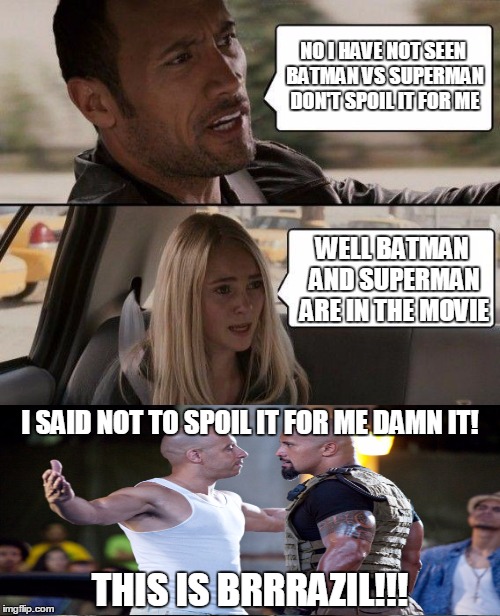 The Rock Driving | NO I HAVE NOT SEEN BATMAN VS SUPERMAN DON'T SPOIL IT FOR ME; WELL BATMAN AND SUPERMAN ARE IN THE MOVIE; I SAID NOT TO SPOIL IT FOR ME DAMN IT! THIS IS BRRRAZIL!!! | image tagged in memes,the rock driving | made w/ Imgflip meme maker